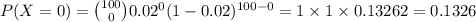 P(X=0)={100\choose 0}0.02^{0}(1-0.02)^{100-0}=1\times1\times0.13262=0.1326