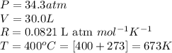 P=34.3atm\\V=30.0L\\R=0.0821\text{ L atm }mol^{-1}K^{-1}\\T=400^oC=[400+273]=673K