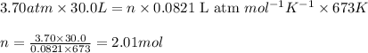3.70atm\times 30.0L=n\times 0.0821\text{ L atm }mol^{-1}K^{-1}\times 673K\\\\n=\frac{3.70\times 30.0}{0.0821\times 673}=2.01mol