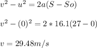 v^2 - u^2 = 2a (S - So)\\\\v^2 - (0)^2 = 2 * 16.1 (27-0)\\\\v = 29.48m/s