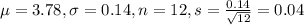 \mu = 3.78, \sigma = 0.14, n = 12, s = \frac{0.14}{\sqrt{12}} = 0.04