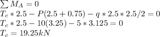 \sum M_A=0\\T_c*2.5-P(2.5+0.75)-q*2.5*2.5/2=0\\T_c*2.5-10(3.25)-5*3.125=0\\T_c=19.25 kN\\