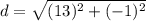 d=\sqrt{(13)^2+(-1)^2}