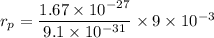 r_p = \dfrac{1.67\times 10^{-27}}{9.1 \times 10^{-31}}\times 9 \times 10^{-3}