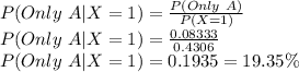 P(Only\ A|X=1) = \frac{P(Only\ A)}{P(X=1)} \\P(Only\ A|X=1) =\frac{0.08333}{0.4306}\\P(Only\ A|X=1) =0.1935=19.35\%