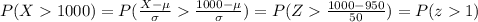 P(X1000)=P(\frac{X-\mu}{\sigma}\frac{1000-\mu}{\sigma})=P(Z\frac{1000-950}{50})=P(z1)