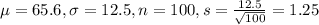 \mu = 65.6, \sigma = 12.5, n = 100, s = \frac{12.5}{\sqrt{100}} = 1.25