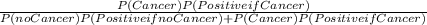 \frac{P(Cancer)P(Positive if Cancer)}{P(no Cancer)P(Positive if no Cancer) + P(Cancer)P(Positive if Cancer)}