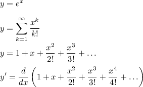 y = e^x\\\\\displaystyle y = \sum_{k=1}^{\infty}\frac{x^k}{k!}\\\\\displaystyle y= 1+x+\frac{x^2}{2!} + \frac{x^3}{3!}+\ldots\\\\\displaystyle y' = \frac{d}{dx}\left( 1+x+\frac{x^2}{2!} + \frac{x^3}{3!}+\frac{x^4}{4!}+\ldots\right)\\\\