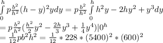 \int\limits^h_0p\frac{b^2}{h^2} (h-y)^2ydy=p \frac{b^2}{h^2}\int\limits^h_0h^2y-2hy^2+y^3dy\\=p\frac{b^2}{h^2} (\frac{h^2}{2}y^2-\frac{2h}{3}y^3+\frac{1}{4}y^4)|0^h\\=\frac{1}{12} p b^2 h^2=\frac{1}{12}*228*(5400)^2*(600)^2