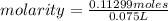 molarity=\frac{0.11299moles}{0.075L}