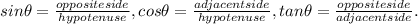 sin\theta = \frac{oppositeside}{hypotenuse} , cos\theta = \frac{adjacentside}{hypotenuse}, tan\theta= \frac{opposite side}{adjacent side}.