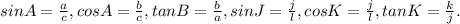 sinA =\frac{a}{c}, cosA= \frac{b}{c}, tan B = \frac{b}{a}, sin J = \frac{j}{l}, cosK = \frac{j}{l}, tanK = \frac{k}{j}.