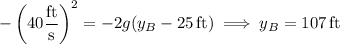 -\left(40\dfrac{\rm ft}{\rm s}\right)^2=-2g(y_B-25\,\mathrm{ft})\implies y_B=107\,\mathrm{ft}