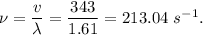 \nu=\dfrac{v}{\lambda}= \dfrac{343}{1.61}=   213.04\ s^{-1} .