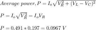 Average \ power, P = I_o\sqrt{V_R^2 +(V_L-V_C)^2} \\\\ P = I_o\sqrt{V_R^2 } = I_oV_R\\\\P = 0.491*0.197 =0.0967 \ V