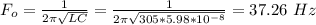 F_o = \frac{1}{2\pi\sqrt{LC}} = \frac{1}{2\pi\sqrt{305*5.98*10^{-8}}} = 37.26 \ Hz