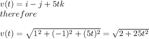 v(t)=i-j+5tk\\therefore\\\\v(t)=\sqrt{1^2+(-1)^2+(5t)^2} =\sqrt{2+25t^2}