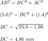 AB^2=BC^2+AC^2\\\\(5.0)^2=BC^2+(1.4)^2\\\\BC=\sqrt{25.0-1.96}\\\\BC=4.86\ mm