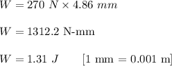 W=270\ N\times 4.86\ mm\\\\W=1312.2\ \textrm{N-mm}\\\\W=1.31\ J\ \ \ \ \ \textrm{ [1 mm = 0.001 m]}