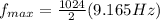 f_{max} = \frac{1024}{2} (9.165Hz)