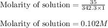 \text{Molarity of solution}=\frac{35}{342.3\times 1}\\\\\text{Molarity of solution}=0.102M