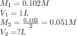M_1=0.102M\\V_1=1L\\M_2=\frac{0.102}{2}=0.051M\\V_2=?L