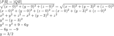 |PR|=|QR|\\\sqrt{(x-0)^2+(y-0)^2+(z-0)^2}=\sqrt{(x-0)^2+(y-3)^2+(z-0)^2}\\(x-0)^2+(y-0)^2+(z-0)^2=(x-0)^2+(y-3)^2+(z-0)^2\\x^2+y^2+z^2=x^2+(y-3)^2+z^2\\y^2=(y-3)^2\\y^2=y^2+9-6y\\-6y=-9\\y=3/2