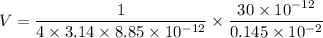 V=\dfrac{1}{4\times 3.14\times 8.85\times 10^{-12}}\times \dfrac{30\times 10^{-12}}{0.145\times 10^{-2}}