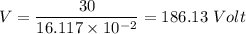 V=\dfrac{30}{16.117\times 10^{-2}}=186.13\ Volt