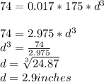 74=0.017*175*d^{3} \\\\74=2.975*d^3\\d^3=\frac{74}{2.975} \\d=\sqrt[3]{24.87}   \\d=2.9 inches\\\\