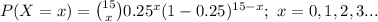 P(X=x)={15\choose x}0.25^{x}(1-0.25)^{15-x};\ x=0,1,2,3...