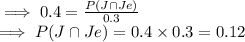 \implies  0.4  = \frac{P(J \cap Je)}{0.3} \\\implies P(J \cap Je) = 0.4 \times 0.3  = 0.12