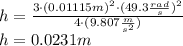 h = \frac{3 \cdot (0.01115 m)^{2} \cdot (49.3 \frac{rad}{s} )^{2}}{4 \cdot (9.807 \frac{m}{s^{2}} )} \\h = 0.0231 m