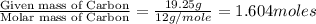 \frac{\text{Given mass of Carbon}}{\text{Molar mass of Carbon}}=\frac{19.25g}{12g/mole}=1.604moles
