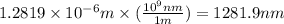 1.2819\times 10^{-6}m\times (\frac{10^9nm}{1m})=1281.9nm