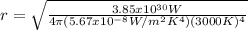 r = \sqrt{\frac{3.85x10^{30}W}{4\pi (5.67x10^{-8} W/m^{2} K^{4})(3000K)^{4}}}