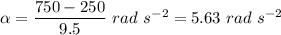 \alpha = \dfrac{750 - 250}{9.5}~rad~s^{-2} = 5.63~rad~s^{-2}