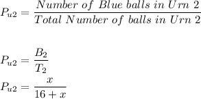 \begin{aligned}P_{u2}&=\frac{Number\ of\ Blue\ balls\ in\ Urn\ 2}{Total\ Number\ of\ balls\ in\ Urn\ 2} \\\\P_{u2}&=\dfrac{B_2}{T_2}\\P_{u2}&=\dfrac{x}{16+x}\end{aligned}