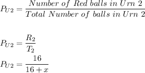 \begin{aligned}P_{U2}&=\frac{Number\ of\ Red\ balls\ in\ Urn\ 2}{Total\ Number\ of\ balls\ in\ Urn\ 2} \\\\P_{U2}&=\dfrac{R_2}{T_2}\\P_{U2}&=\dfrac{16}{16+x}\end{aligned}