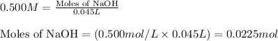 0.500M=\frac{\text{Moles of NaOH}}{0.045L}\\\\\text{Moles of NaOH}=(0.500mol/L\times 0.045L)=0.0225mol