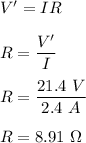 V'=IR\\\\R=\dfrac{V'}{I}\\\\R=\dfrac{21.4\ V}{2.4\ A}\\\\R= 8.91\ \Omega