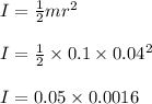 I = \frac{1}{2} mr^2\\\\I = \frac{1}{2} \times 0.1 \times 0.04^2\\\\I = 0.05 \times 0.0016