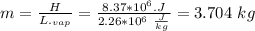m = \frac{H}{L._{vap}} =\frac{8.37 * 10^6.J}{2.26*10^6\ \frac{J}{kg}} = 3.704 \ kg