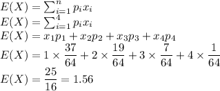 E(X)=\sum^{n}_{i=1}p_ix_i\\E(X)=\sum^{4}_{i=1}p_ix_i\\E(X)=x_1p_1+x_2p_2+x_3p_3+x_4p_4\\E(X)=1\times\dfrac{37}{64}+2\times\dfrac{19}{64}+3\times\dfrac{7}{64}+4\times\dfrac{1}{64}\\E(X)=\dfrac{25}{16}=1.56