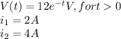 V(t) = 12e^{-t} V, for t  0\\i_{1} = 2A\\i_{2} = 4A