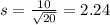 s =  \frac{10}{\sqrt{20}} = 2.24