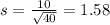 s =  \frac{10}{\sqrt{40}} = 1.58