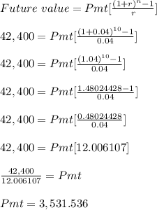 Future \ value = Pmt[\frac{(1+r)^n-1}{r} ]\\\\42,400 = Pmt[\frac{(1+0.04)^{10}-1}{0.04} ]\\\\42,400 = Pmt[\frac{(1.04)^{10}-1}{0.04} ]\\\\42,400 = Pmt[\frac{1.48024428-1}{0.04} ]\\\\42,400 = Pmt[\frac{0.48024428}{0.04} ]\\\\42,400 = Pmt[12.006107]\\\\\frac{42,400}{12.006107}= Pmt \\\\Pmt = 3,531.536