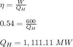 \eta =\frac{W}{Q_{H}} \\\\0.54=\frac{600}{Q_H}\\\\Q_H =1,111.11\ MW